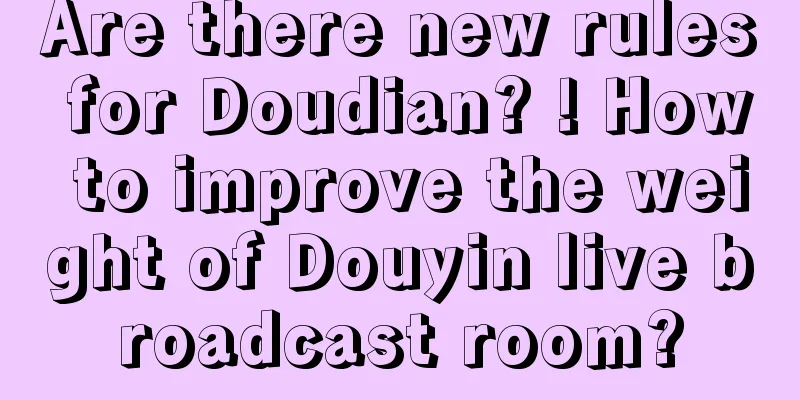 Are there new rules for Doudian? ! How to improve the weight of Douyin live broadcast room?