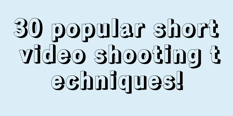 30 popular short video shooting techniques!