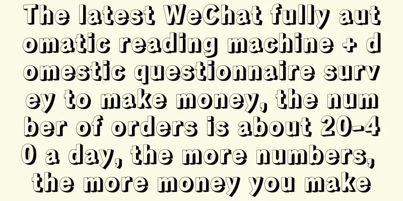 The latest WeChat fully automatic reading machine + domestic questionnaire survey to make money, the number of orders is about 20-40 a day, the more numbers, the more money you make