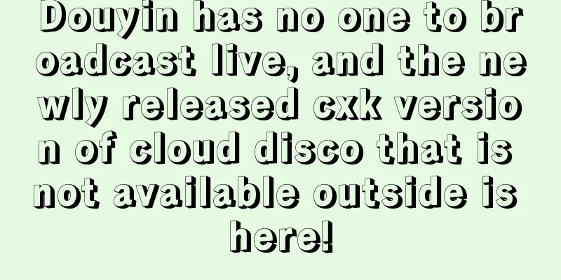 Douyin has no one to broadcast live, and the newly released cxk version of cloud disco that is not available outside is here!