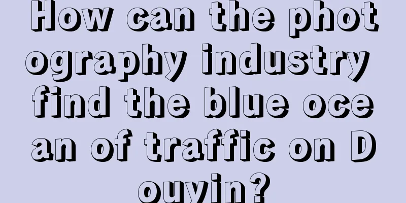 How can the photography industry find the blue ocean of traffic on Douyin?