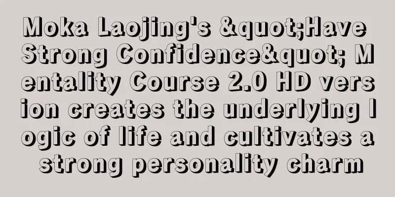 Moka Laojing's "Have Strong Confidence" Mentality Course 2.0 HD version creates the underlying logic of life and cultivates a strong personality charm