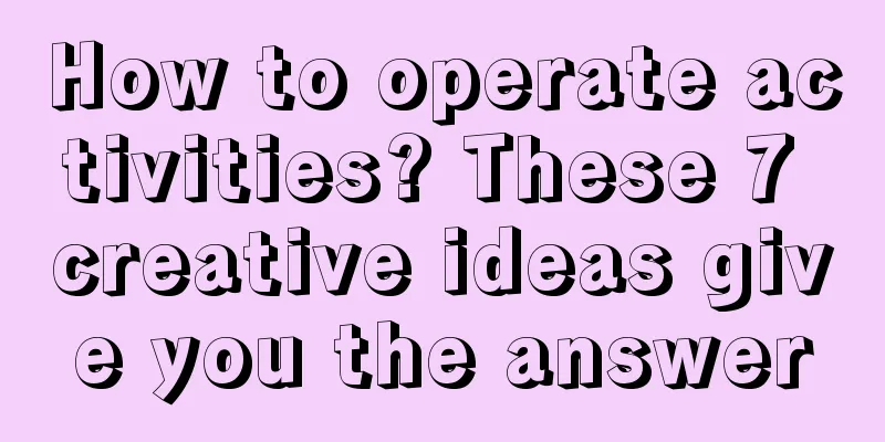 How to operate activities? These 7 creative ideas give you the answer