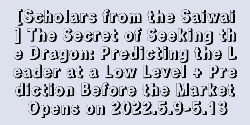 [Scholars from the Saiwai] The Secret of Seeking the Dragon: Predicting the Leader at a Low Level + Prediction Before the Market Opens on 2022.5.9-5.13