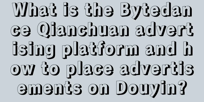 What is the Bytedance Qianchuan advertising platform and how to place advertisements on Douyin?