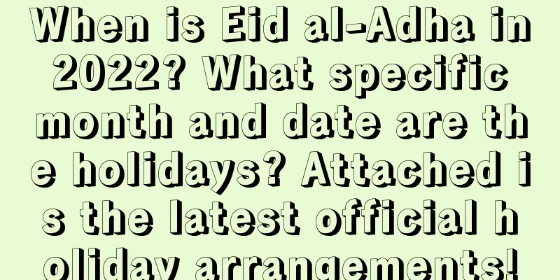 When is Eid al-Adha in 2022? What specific month and date are the holidays? Attached is the latest official holiday arrangements!