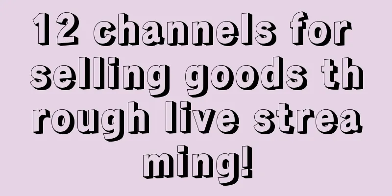 12 channels for selling goods through live streaming!