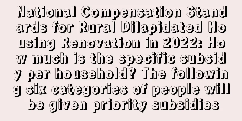 National Compensation Standards for Rural Dilapidated Housing Renovation in 2022: How much is the specific subsidy per household? The following six categories of people will be given priority subsidies