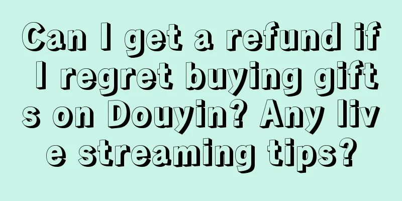 Can I get a refund if I regret buying gifts on Douyin? Any live streaming tips?