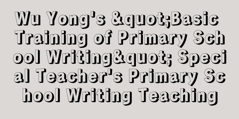 Wu Yong's "Basic Training of Primary School Writing" Special Teacher's Primary School Writing Teaching