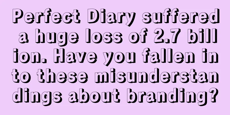 Perfect Diary suffered a huge loss of 2.7 billion. Have you fallen into these misunderstandings about branding?