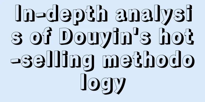 In-depth analysis of Douyin's hot-selling methodology