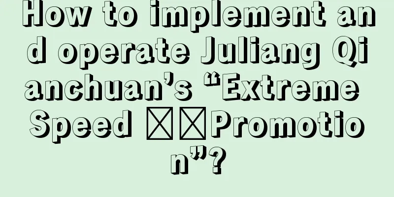 How to implement and operate Juliang Qianchuan’s “Extreme Speed ​​Promotion”?