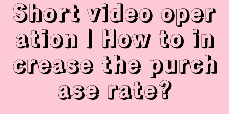 Short video operation | How to increase the purchase rate?