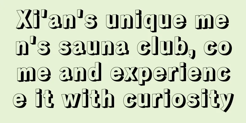 Xi'an's unique men's sauna club, come and experience it with curiosity