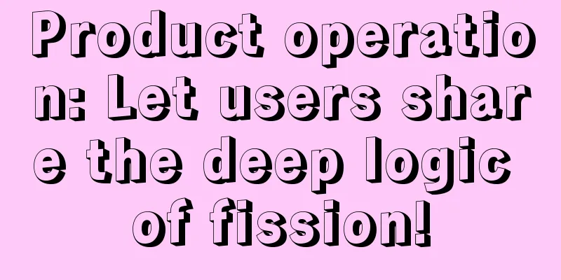 Product operation: Let users share the deep logic of fission!