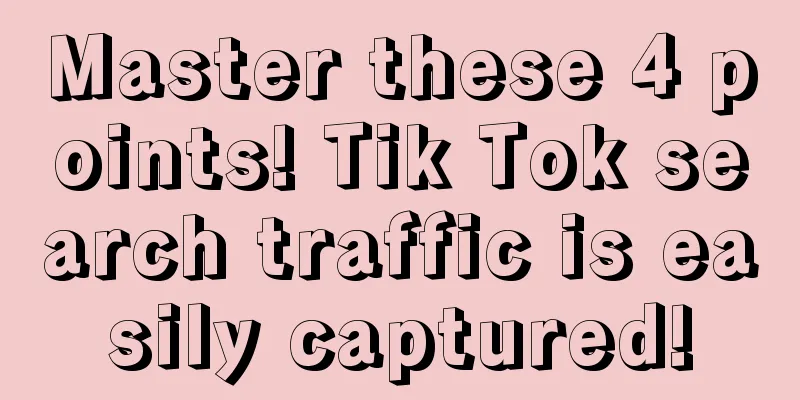 Master these 4 points! Tik Tok search traffic is easily captured!