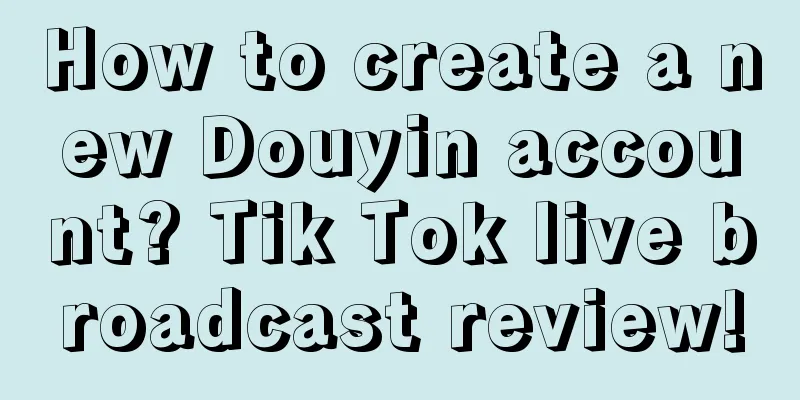 How to create a new Douyin account? Tik Tok live broadcast review!