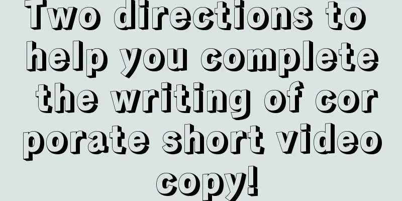 Two directions to help you complete the writing of corporate short video copy!