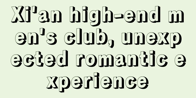 Xi'an high-end men's club, unexpected romantic experience