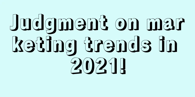 Judgment on marketing trends in 2021!