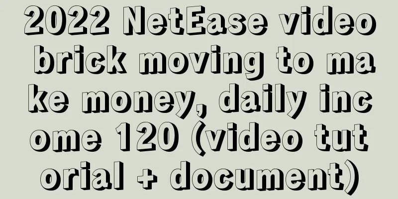 2022 NetEase video brick moving to make money, daily income 120 (video tutorial + document)