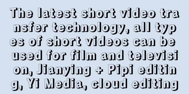 The latest short video transfer technology, all types of short videos can be used for film and television, Jianying + Pipi editing, Yi Media, cloud editing