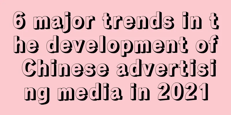 6 major trends in the development of Chinese advertising media in 2021