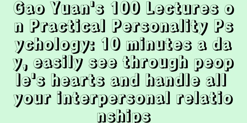 Gao Yuan's 100 Lectures on Practical Personality Psychology: 10 minutes a day, easily see through people's hearts and handle all your interpersonal relationships