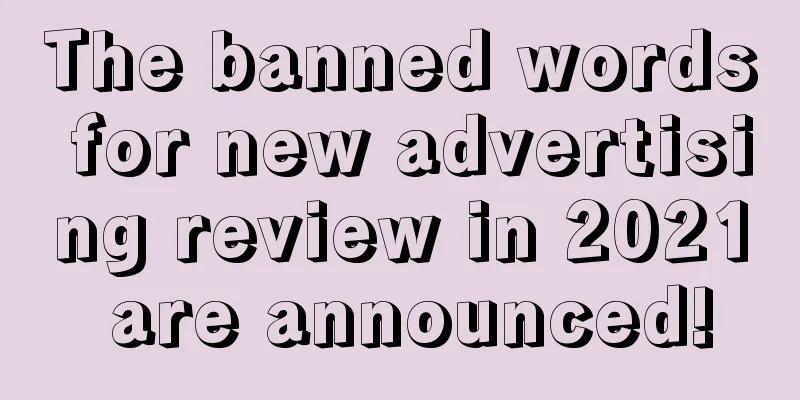 The banned words for new advertising review in 2021 are announced!