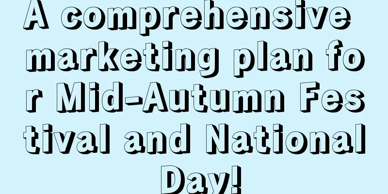 A comprehensive marketing plan for Mid-Autumn Festival and National Day!