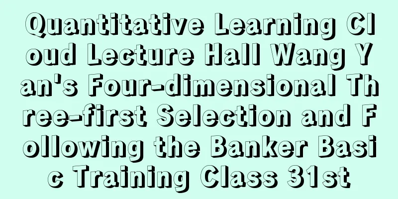 Quantitative Learning Cloud Lecture Hall Wang Yan's Four-dimensional Three-first Selection and Following the Banker Basic Training Class 31st