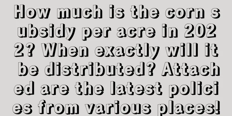 How much is the corn subsidy per acre in 2022? When exactly will it be distributed? Attached are the latest policies from various places!