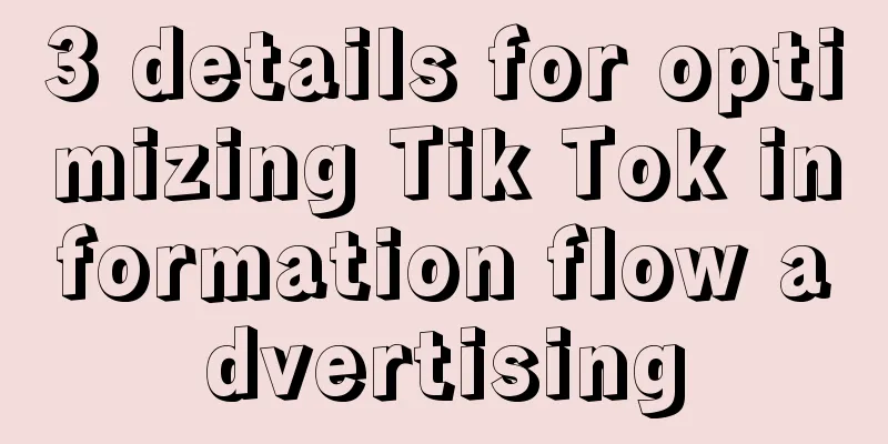 3 details for optimizing Tik Tok information flow advertising