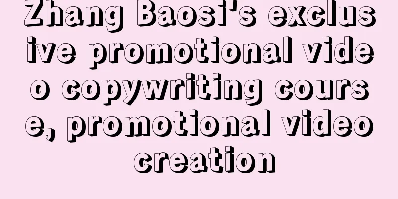 Zhang Baosi's exclusive promotional video copywriting course, promotional video creation