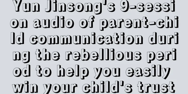 Yun Jinsong's 9-session audio of parent-child communication during the rebellious period to help you easily win your child's trust