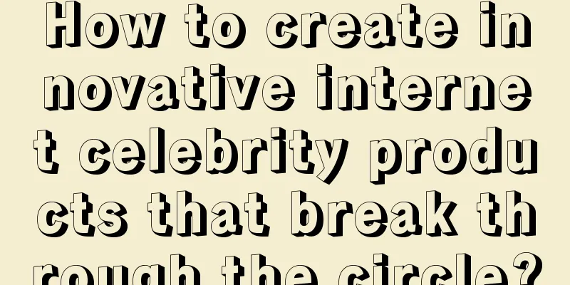 How to create innovative internet celebrity products that break through the circle?