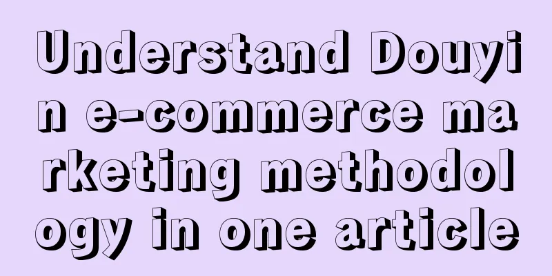 Understand Douyin e-commerce marketing methodology in one article