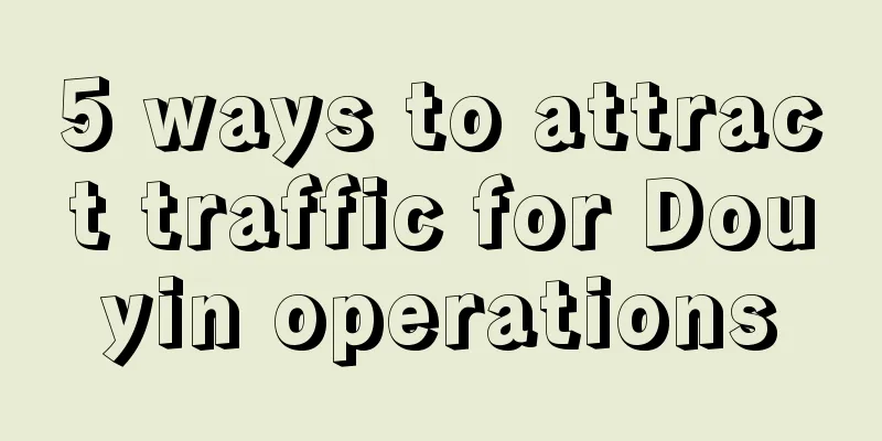 5 ways to attract traffic for Douyin operations