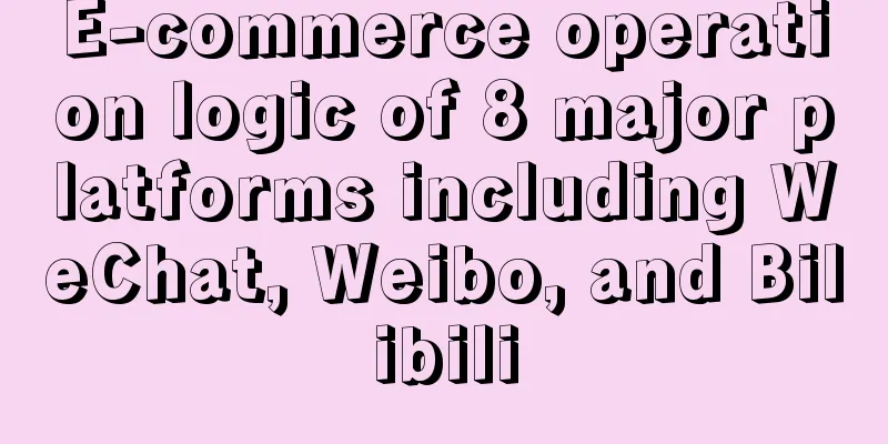 E-commerce operation logic of 8 major platforms including WeChat, Weibo, and Bilibili