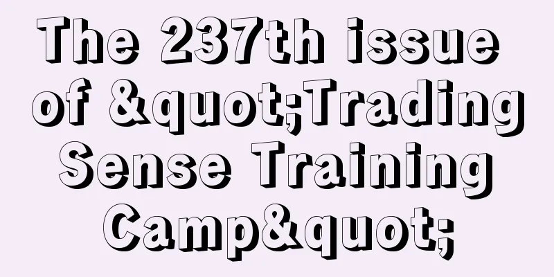 The 237th issue of "Trading Sense Training Camp"