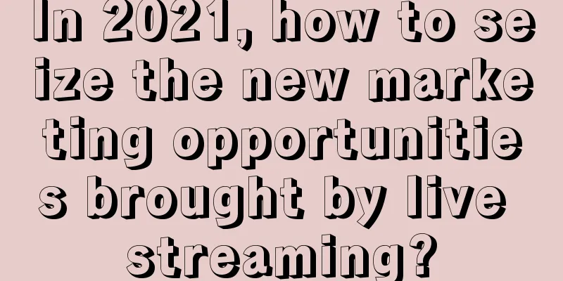 In 2021, how to seize the new marketing opportunities brought by live streaming?