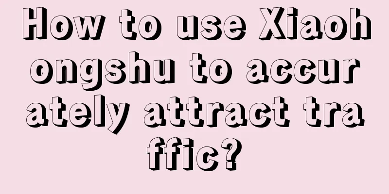 How to use Xiaohongshu to accurately attract traffic?