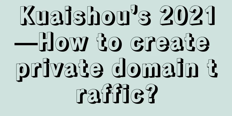 Kuaishou’s 2021—How to create private domain traffic?