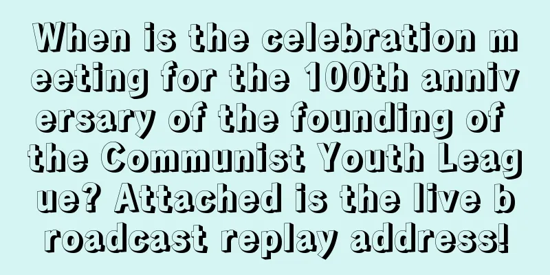 When is the celebration meeting for the 100th anniversary of the founding of the Communist Youth League? Attached is the live broadcast replay address!