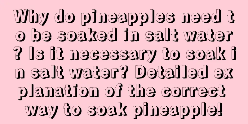 Why do pineapples need to be soaked in salt water? Is it necessary to soak in salt water? Detailed explanation of the correct way to soak pineapple!