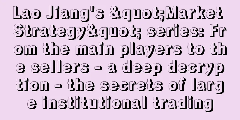 Lao Jiang's "Market Strategy" series: From the main players to the sellers - a deep decryption - the secrets of large institutional trading