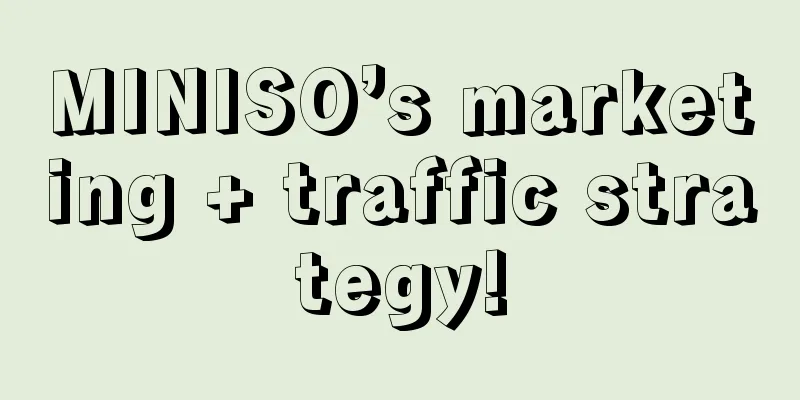 MINISO’s marketing + traffic strategy!