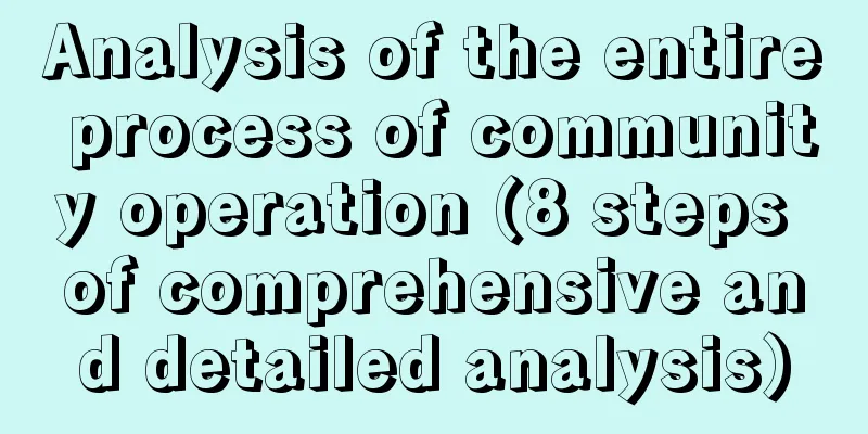 Analysis of the entire process of community operation (8 steps of comprehensive and detailed analysis)