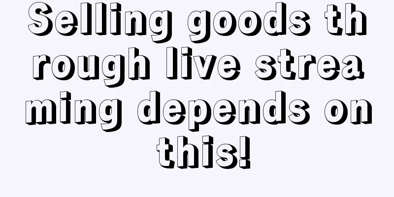 Selling goods through live streaming depends on this!